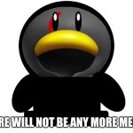 NO MORE | THERE WILL NOT BE ANY MORE MEMES | image tagged in cedric the penguin | made w/ Imgflip meme maker