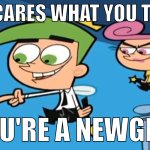 who cares what you think? You're a newgen!