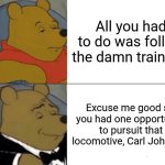 If Big Smoke was CLASSIER | All you had to do was follow the damn train CJ! Excuse me good sir, you had one opportunity to pursuit that locomotive, Carl Johnson. | image tagged in memes,tuxedo winnie the pooh | made w/ Imgflip meme maker