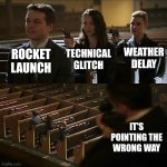 Yes | WEATHER DELAY; TECHNICAL GLITCH; ROCKET LAUNCH; IT'S POINTING THE WRONG WAY | image tagged in assassination chain | made w/ Imgflip meme maker