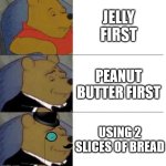The Great Debate | JELLY FIRST; PEANUT BUTTER FIRST; USING 2 SLICES OF BREAD | image tagged in tuxedo winnie the pooh 3 panel,debate,peanut butter,jelly | made w/ Imgflip meme maker
