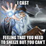 Wizard Casting Spell | I CAST; FEELING THAT YOU NEED TO SNEEZE BUT YOU CAN’T | image tagged in wizard casting spell | made w/ Imgflip meme maker