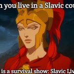 Alexia | When you live in a Slavic country; Every day is a survival show: Slavic Lives Matter! | image tagged in alexia,slavic lives matter,slavic empire | made w/ Imgflip meme maker