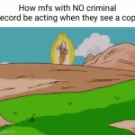 the cops don't fw them bruh | How mfs with NO criminal record be acting when they see a cop: | image tagged in gifs,luffy,goku,anime,cops,funny | made w/ Imgflip video-to-gif maker