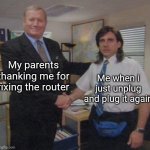 the office congratulations | My parents thanking me for fixing the router; Me when i just unplug and plug it again | image tagged in the office congratulations | made w/ Imgflip meme maker