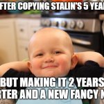 Satisfied baby | MAO AFTER COPYING STALIN'S 5 YEAR PLAN; BUT MAKING IT 2 YEARS SHORTER AND A NEW FANCY NAME | image tagged in satisfied baby,history | made w/ Imgflip meme maker