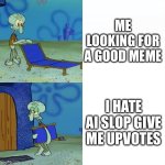 Oooo you Hate Ai your soo funny Not | ME LOOKING FOR A GOOD MEME; I HATE AI SLOP GIVE ME UPVOTES | image tagged in squidward chair,ai hater cringe,ai,truth,memes,funny | made w/ Imgflip meme maker