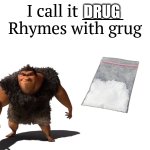 The real one | DRUG | image tagged in i call it _____ | made w/ Imgflip meme maker