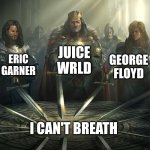 Knights of the Round Table | JUICE WRLD; ERIC GARNER; GEORGE FLOYD; I CAN'T BREATH | image tagged in knights of the round table | made w/ Imgflip meme maker
