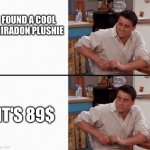 Damn | FOUND A COOL MIRADON PLUSHIE; IT'S 89$ | image tagged in realization joey | made w/ Imgflip meme maker