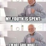 Hide the Pain Harold Meme | MY YOUTH IS SPENT; I'M NOT SURE WHAT I SPENT IT ON, BUT I OVERPAID | image tagged in memes,hide the pain harold | made w/ Imgflip meme maker