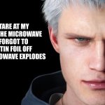 uh oh | HOW I STARE AT MY BURRITO IN THE MICROWAVE AFTER I FORGOT TO TAKE THE TIN FOIL OFF AND THE MICROWAVE EXPLODES | image tagged in nero devil may cry 5 | made w/ Imgflip meme maker