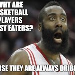 Daily Bad Dad Joke May 15, 2025 | WHY ARE BASKETBALL PLAYERS MESSY EATERS? BECAUSE THEY ARE ALWAYS DRIBBLING. | image tagged in james harden travel | made w/ Imgflip meme maker