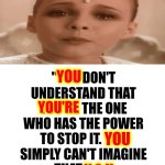 She Wasn't Talking To Sebastian. She Was Talking To YOU | BUT THAT'S IMPOSSIBLE! "YOU DON'T UNDERSTAND THAT YOU'RE THE ONE WHO HAS THE POWER TO STOP IT. YOU SIMPLY CAN'T IMAGINE THAT Y O U COULD BE THAT IMPORTANT"; YOU; YOU'RE; YOU; Y O U | image tagged in memes,never ending story,you have the power,empowerment,you are what you think,you've had the power all along | made w/ Imgflip meme maker
