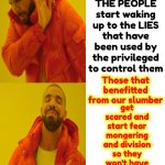 Historical Wake Up Call | Throughout history; Whenever THE PEOPLE start waking up to the LIES that have been used by the privileged to control them; get scared and start fear mongering and division so they won't have to give up their SELF APPOINTED supremacy; Those that benefitted from our slumber | image tagged in memes,brainwashed,wake up,the great awakening,you've been controlled by lies for centuries,it's time to stop | made w/ Imgflip meme maker