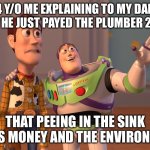 Oops… silly me | 4 Y/O ME EXPLAINING TO MY DAD AFTER HE JUST PAYED THE PLUMBER 2,000$; THAT PEEING IN THE SINK SAVES MONEY AND THE ENVIRONMENT | image tagged in memes,x x everywhere,buzz lightyear,woody,funny meme,fun | made w/ Imgflip meme maker