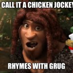 Rhymes With Grug | I CALL IT A CHICKEN JOCKEY; RHYMES WITH GRUG | image tagged in rhymes with grug | made w/ Imgflip meme maker