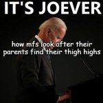 It's Joever | how mfs look after their parents find their thigh highs | image tagged in it's joever | made w/ Imgflip meme maker