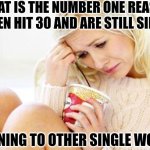 Modern single women, seeking advice from other single women, might be the reason you're single? No way! | WHAT IS THE NUMBER ONE REASON WOMEN HIT 30 AND ARE STILL SINGLE? LISTENING TO OTHER SINGLE WOMEN! | image tagged in crying woman eating ice cream,bad advice,error message,dating,modern problems,good idea/bad idea | made w/ Imgflip meme maker