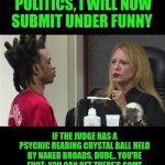 Funny | SINCE THIS GOT BANNED UNDER POLITICS, I WILL NOW SUBMIT UNDER FUNNY; IF THE JUDGE HAS A PSYCHIC READING CRYSTAL BALL HELD BY NAKED BROADS, DUDE.. YOU'RE FUCT; YOU CAN BET THERE'S SOME DUNGEONS AND DRAGONS DICE, A FORTUNE TELLER 8-BALL AND A NECROMANCER OUIJA BOARD AND FEMINIST MOON CULT CRYSTALS SOMEWHERE CLOSE BY. | image tagged in funny,court,courtroom,judge,trial,fortune teller | made w/ Imgflip meme maker