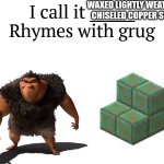 I love rhyming | WAXED LIGHTLY WEATHERED CHISELED COPPER STAIRS | image tagged in i call it _____ | made w/ Imgflip meme maker