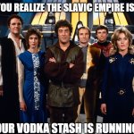 Blake's 7 | WHEN YOU REALIZE THE SLAVIC EMPIRE IS RISING; BUT YOUR VODKA STASH IS RUNNING LOW | image tagged in blake's 7,slavic blake's 7,slavic lives matter | made w/ Imgflip meme maker
