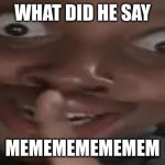 sigma man | WHAT DID HE SAY; MEMEMEMEMEMEM | image tagged in sigma man | made w/ Imgflip meme maker