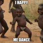 Third World Success Kid | I HAPPY; ME DANCE | image tagged in memes,third world success kid | made w/ Imgflip meme maker