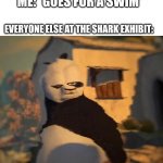 wait what | ME: *GOES FOR A SWIM*; EVERYONE ELSE AT THE SHARK EXHIBIT: | image tagged in drunk kung fu panda | made w/ Imgflip meme maker
