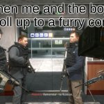 Remember, No Russian | when me and the boys roll up to a furry con | image tagged in remember no russian | made w/ Imgflip meme maker