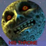 Rejoice! | HIS THRONE | image tagged in moon zelda,the legend of zelda,majora's mask,local 58,moon | made w/ Imgflip meme maker