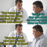 Why its better to have a serious doctor over one with a sense of humor | "Really? So they care about me and are worried about my health?"; "Your insurance said they are going to treat you like you're both dating!"; "Very close, they want you to spend all your money on them!" | image tagged in doctor and patient,bad jokes,dad jokes,bad ideas,dating,doctor | made w/ Imgflip meme maker