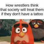 Why do they all have tattoos | How wrestlers think that society will treat them if they don't have a tattoo | image tagged in gifs,meme,wrestling | made w/ Imgflip video-to-gif maker