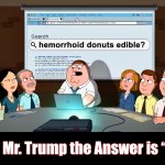 The Question Was Asked | Tell Mr. Trump the Answer is “No” | image tagged in family guy,donald trump,memes,hemorrhoids,peter griffin,google search | made w/ Imgflip meme maker