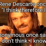 Knowledge is Current | Rene Descarte once said: "I think therefore I am."; Anonymous once said, "I don't think. I know." | image tagged in memes,one does not simply,current is power | made w/ Imgflip meme maker