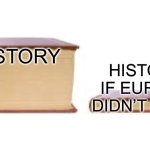 bro history’s based on Europe | HISTORY; HISTORY IF EUROPE DIDN’T EXIST | image tagged in big book small book | made w/ Imgflip meme maker