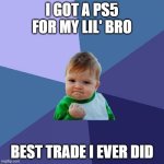 yay | I GOT A PS5 FOR MY LIL' BRO; BEST TRADE I EVER DID | image tagged in memes,success kid | made w/ Imgflip meme maker