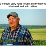 Help wanted on dairy farm | Help wanted: dairy hand to work on my dairy farm.
Must work well with udders | image tagged in honest work,dairy,milk,tits,help wanted,advertisement | made w/ Imgflip meme maker