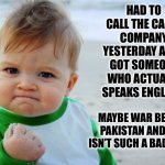 Press One for Engrish | HAD TO CALL THE CABLE COMPANY YESTERDAY AND I GOT SOMEONE WHO ACTUALLY SPEAKS ENGLISH! MAYBE WAR BETWEEN PAKISTAN AND INDIA ISN’T SUCH A BAD THING? | image tagged in memes,success kid original | made w/ Imgflip meme maker
