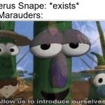 One of them was basically the reason why Snape hated Harry | Serverus Snape: *exists*
The Marauders: | image tagged in veggietales 'allow us to introduce ourselfs',funny,memes,harry potter,severus snape,bullies | made w/ Imgflip meme maker