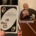 UNO Draw 25 Cards | Watch two unskippable YouTube ads before your video; Everyone | image tagged in memes,uno draw 25 cards | made w/ Imgflip meme maker