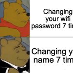 Tuxedo Winnie The Pooh | Changing your wifi password 7 times; Changing your name 7 times | image tagged in memes,tuxedo winnie the pooh | made w/ Imgflip meme maker