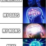 Sad | MY BROTHERS BRAIN; MY DADS; MY MOMS; MINE | image tagged in memes,expanding brain | made w/ Imgflip meme maker