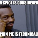 I know it's not Thanksgiving, but think about it | PUMPKIN SPICE IS CONSIDERED A SPICE; SO PUMPKIN PIE IS TECHNICALLY SPICY | image tagged in memes,roll safe think about it,pumpkin spice | made w/ Imgflip meme maker