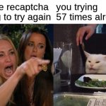 Woman Yelling At Cat | Google recaptcha asking to try again; you trying 57 times already | image tagged in memes,woman yelling at cat | made w/ Imgflip meme maker