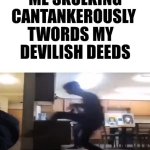 Me skulking cantankerously twords my devilish deeds GIF Template
