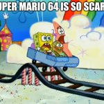 Super Mario 64 is terrifying | SUPER MARIO 64 IS SO SCARY! | image tagged in spongebob roller coaster | made w/ Imgflip meme maker
