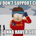 Be smart and don't support cringe | IF YOU DON'T SUPPORT CRINGE; YOU'RE GONNA HAVE A GOOD TIME | image tagged in south park bad time | made w/ Imgflip meme maker