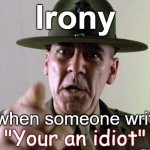 Irony is when someone writes "Your an idiot" | Irony; is when someone writes; "Your an idiot" | image tagged in gunny ermey r lee ermey usmc,funny,humor,insult,reactions,marines | made w/ Imgflip meme maker