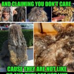 Funny | HOW YOU GOT SAW DUST, TERMITES AND CRUNCHY CORN FLAKES IN YOUR HAIR AND CLAIMING YOU DON'T CARE; CAUSE THEY ARE NOT LIKE US AND THEY ARE NOT LIKE US CAUSE THEY ARE NOT LIKE US AND THEY ARE NOT LIKE US | image tagged in funny,hair,care,dirty,hip hop,different | made w/ Imgflip meme maker